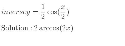 The inverse of y= 1/2 cos(x/2) is 2arccos(2x)